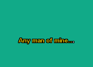 Any man of mine...