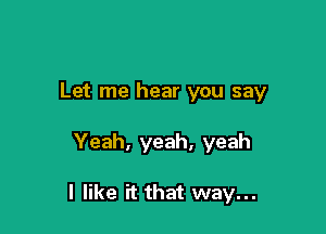 Let me hear you say

Yeah, yeah, yeah

I like it that way...