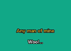 Any man of mine

Woo!..