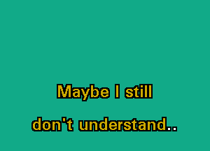 Maybe I still

don't understand..