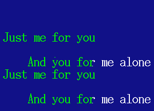 Just me for you

And you for me alone
Just me for you

And you for me alone