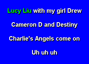 Lucy Liu with my girl Drew

Cameron D and Destiny

Charlie's Angels come on

Uh uh uh