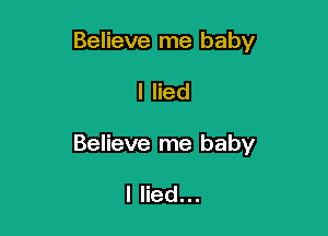 Believe me baby

I lied

Believe me baby

I lied...