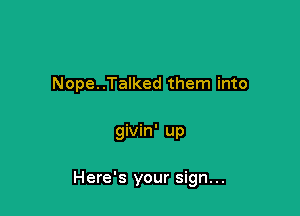 Nope. .Talked them into

givin' up

Here's your sign...