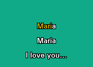 Maria

Maria

I love you...