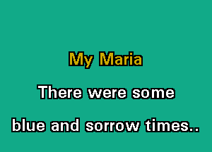 My Maria

There were some

blue and sorrow times..
