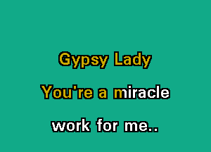 Gypsy Lady

You're a miracle

work for me..