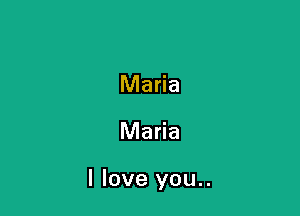 Maria

Maria

I love you..