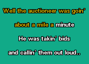 Well the auctioneer was goin'
about a mile a minute
He was takin' bids

and callin' them out loud..