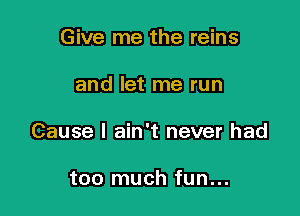Give me the reins

and let me run

Cause I ain't never had

too much fun...