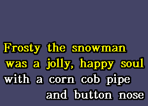 Frosty the snowman

was a jolly, happy soul

With a corn cob pipe
and button nose