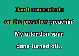 Can't concentrate

on the preacher preachin'

My attention span

done turned off..