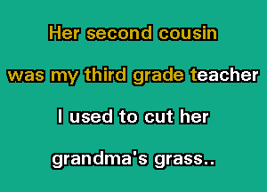 Her second cousin
was my third grade teacher

I used to cut her

grandma's grass..
