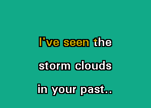 I've seen the

storm clouds

in your past.