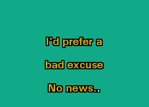 I'd prefer a

bad excuse

No news..