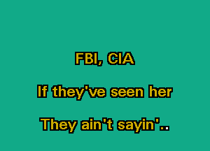 FBI. CIA

If they've seen her

They ain't sayin'..