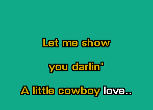 Let me show

you darlin'

A little cowboy love..