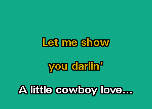 Let me show

you darlin'

A little cowboy love...