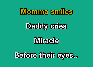 Momma smiles
Daddy cries

Miracle

Before their eyes..