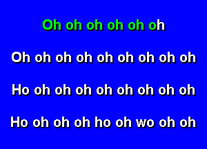 Oh oh oh oh oh oh
Oh oh oh oh oh oh oh oh oh

Ho oh oh oh oh oh oh oh oh

Ho oh oh oh ho oh wo oh oh