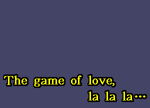 The game of love,
la la la-