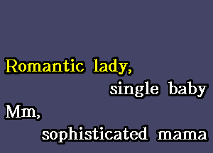 Romantic lady,

single baby
Mm,
sophisticated mama