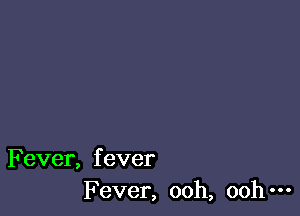 Fever, fever
Fever, ooh, ooh-