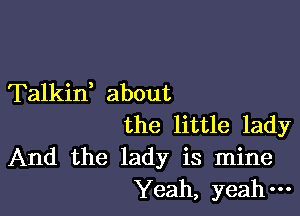 Talkid about

the little lady

And the lady is mine
Yeah, yeah-