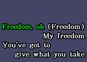Freedom, oh (Freedom)

My f reedom
You Ve got to
give What you take