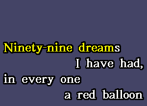 Ninety-nine dreams

I have had,
in every one
a red balloon