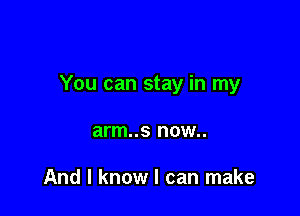 You can stay in my

arm..s HOW

And I know I can make