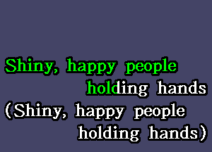 Shiny, happy people

holding hands

(Shiny, happy people
holding hands)