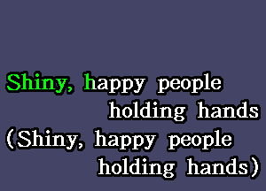 Shiny, happy people

holding hands

(Shiny, happy people
holding hands)