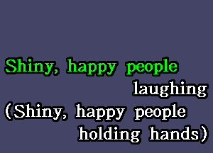 Shiny, happy people

laughing
(Shiny, happy people
holding hands)