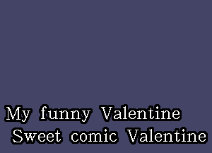 My funny Valentine
Sweet comic Valentine