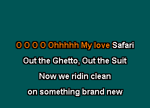 0 0 0 0 Ohhhhh My love Safari

Out the Ghetto, Out the Suit
Now we ridin clean

on something brand new
