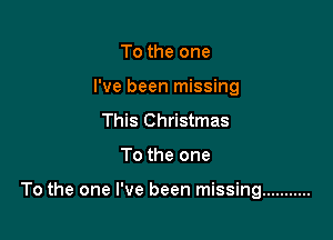 To the one
I've been missing
This Christmas

To the one

To the one I've been missing ...........