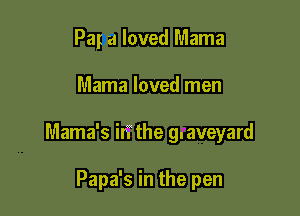 Pay a loved Mama

Mama loved men

Mama's iri the g.aveyard

Papa's in the pen