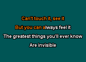 Can't touch it, see it

But you can always feel it

The greatest things you'll ever know

Are invisible