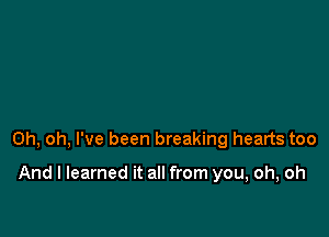 Oh, oh, I've been breaking hearts too

And I learned it all from you, oh, oh