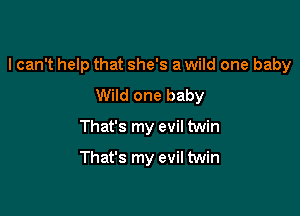 I can't help that she's a wild one baby

Wild one baby
That's my evil twin
That's my evil twin