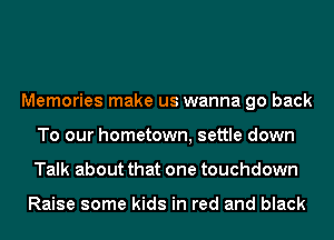 Memories make us wanna go back
To our hometown, settle down
Talk about that one touchdown

Raise some kids in red and black