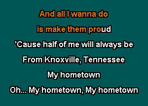 And all I wanna do
is make them proud
'Cause half of me will always be
From Knoxville, Tennessee

My hometown

Oh... My hometown, My hometown