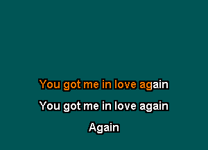 You got me in love again

You got me in love again

Again