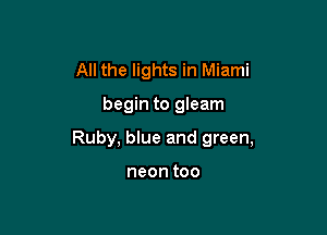 All the lights in Miami

begin to gIeam

Ruby, blue and green,

neontoo