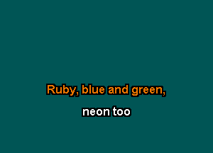 Ruby, blue and green,

neontoo