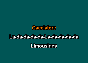 Cacciatore

La-da-da-da-da-La-da-da-da-da

Limousines