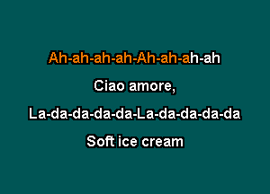 Ah-ah-ah-ah-Ah-ah-ah-ah

Ciao amore,

La-da-da-da-da-La-da-da-da-da

Soft ice cream