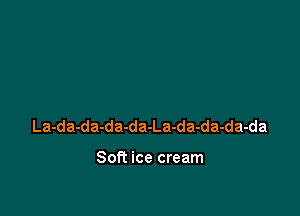 La-da-da-da-da-La-da-da-da-da

Soft ice cream