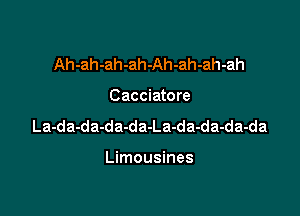 Ah-ah-ah-ah-Ah-ah-ah-ah

Cacciatore

La-da-da-da-da-La-da-da-da-da

Limousines